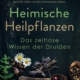 Heimische Heilpflanzen - Das zeitlose Wissen der Druiden