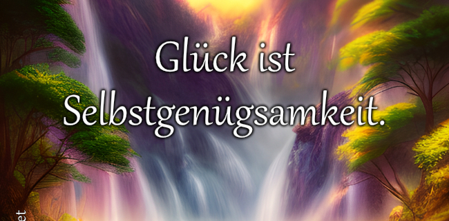 Glück ist Selbstgenügsamkeit