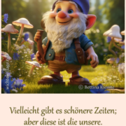 Vielleicht gibt es schönere Zeiten