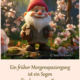 Ein früher Morgenspaziergang ist ein Segen für den ganzen Tag.