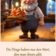 Die Dinge haben nur den Wert, den man ihnen gibt.