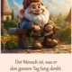 Der Mensch ist, was er den ganzen Tag lang denkt.