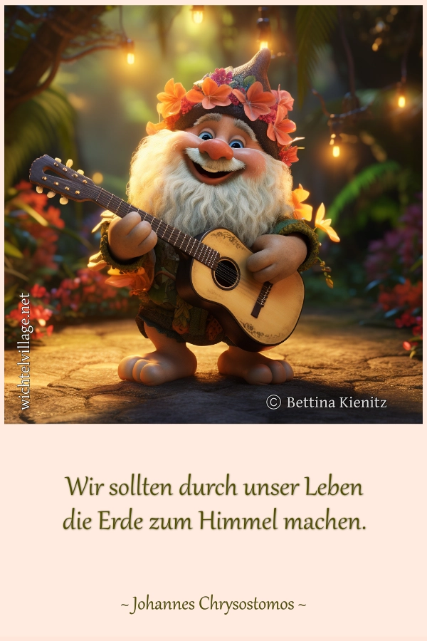 Wir sollten durch unser Leben die Erde zum Himmel machen.