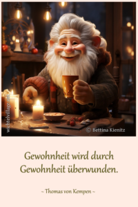 Gewohnheit wird durch Gewohnheit überwunden.